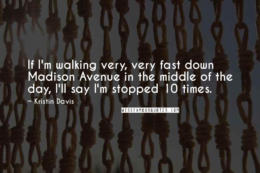 Kristin Davis Quotes: If I'm walking very, very fast down Madison Avenue in the middle of the day, I'll say I'm stopped 10 times.