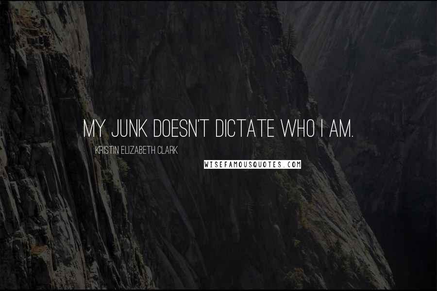 Kristin Elizabeth Clark Quotes: My junk doesn't dictate who I am.