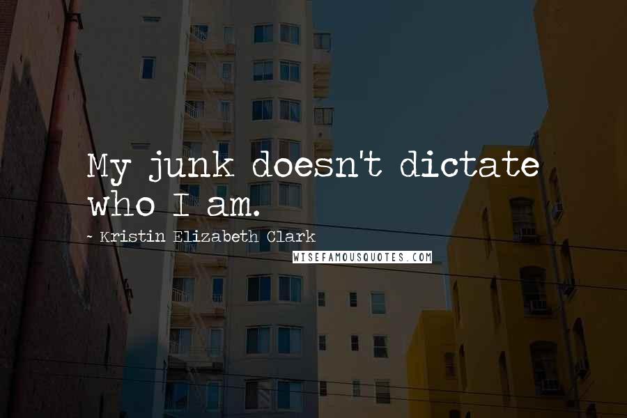 Kristin Elizabeth Clark Quotes: My junk doesn't dictate who I am.