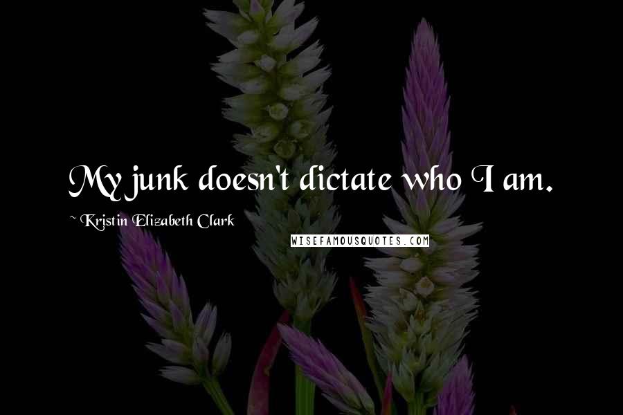 Kristin Elizabeth Clark Quotes: My junk doesn't dictate who I am.