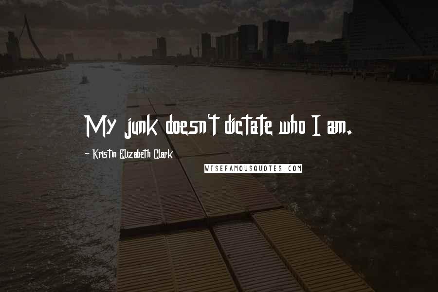 Kristin Elizabeth Clark Quotes: My junk doesn't dictate who I am.