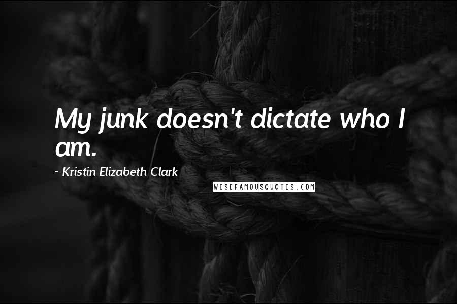 Kristin Elizabeth Clark Quotes: My junk doesn't dictate who I am.