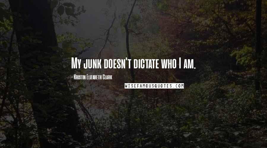 Kristin Elizabeth Clark Quotes: My junk doesn't dictate who I am.