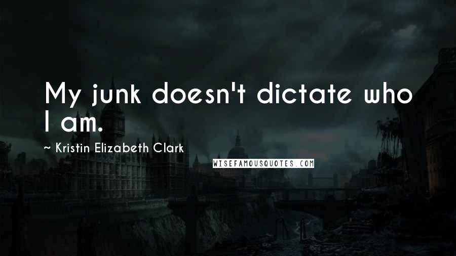 Kristin Elizabeth Clark Quotes: My junk doesn't dictate who I am.