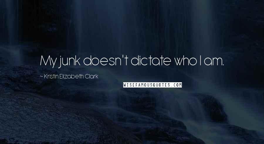 Kristin Elizabeth Clark Quotes: My junk doesn't dictate who I am.