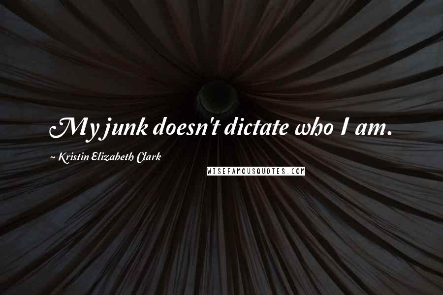 Kristin Elizabeth Clark Quotes: My junk doesn't dictate who I am.