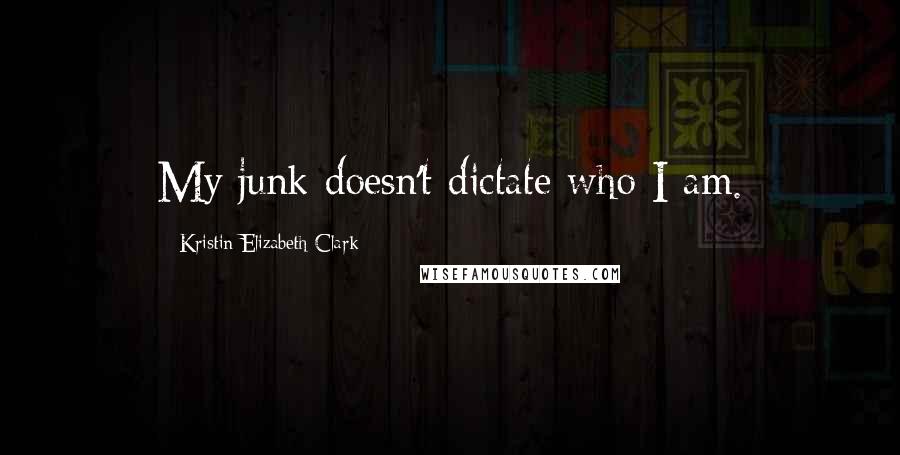 Kristin Elizabeth Clark Quotes: My junk doesn't dictate who I am.