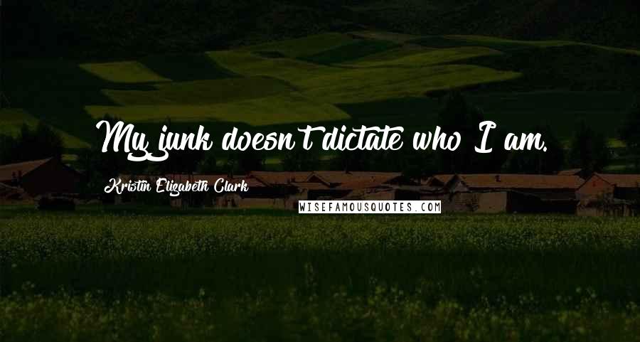 Kristin Elizabeth Clark Quotes: My junk doesn't dictate who I am.