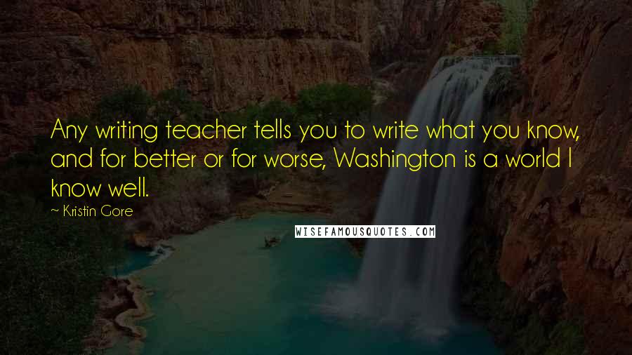Kristin Gore Quotes: Any writing teacher tells you to write what you know, and for better or for worse, Washington is a world I know well.