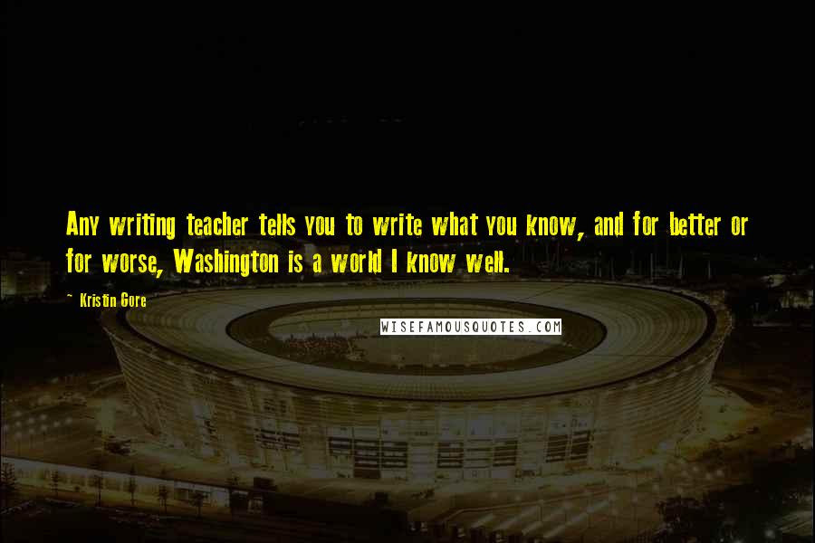 Kristin Gore Quotes: Any writing teacher tells you to write what you know, and for better or for worse, Washington is a world I know well.