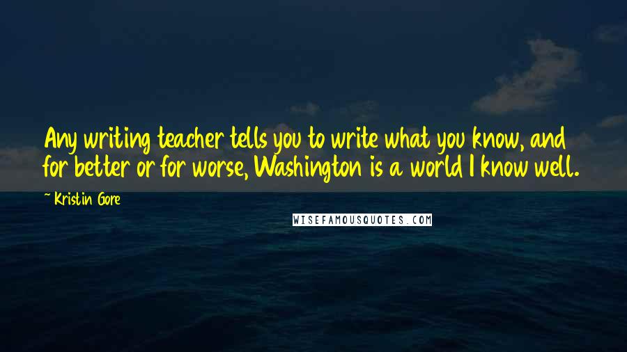 Kristin Gore Quotes: Any writing teacher tells you to write what you know, and for better or for worse, Washington is a world I know well.