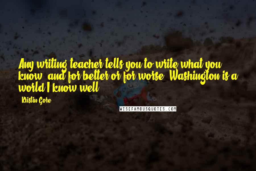 Kristin Gore Quotes: Any writing teacher tells you to write what you know, and for better or for worse, Washington is a world I know well.