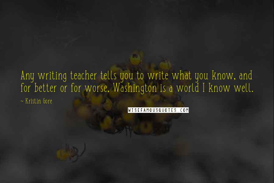 Kristin Gore Quotes: Any writing teacher tells you to write what you know, and for better or for worse, Washington is a world I know well.