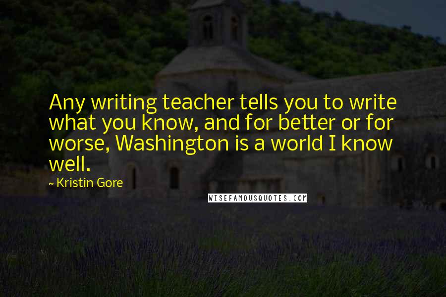 Kristin Gore Quotes: Any writing teacher tells you to write what you know, and for better or for worse, Washington is a world I know well.