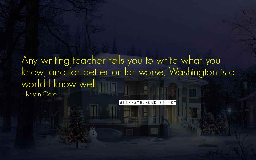 Kristin Gore Quotes: Any writing teacher tells you to write what you know, and for better or for worse, Washington is a world I know well.