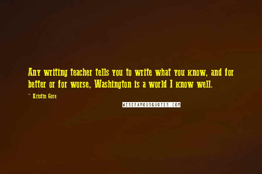 Kristin Gore Quotes: Any writing teacher tells you to write what you know, and for better or for worse, Washington is a world I know well.