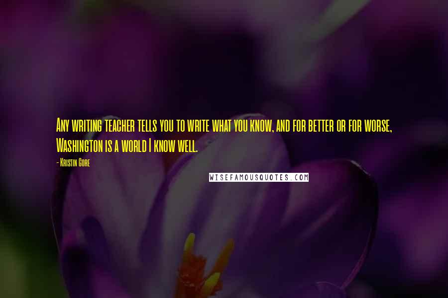 Kristin Gore Quotes: Any writing teacher tells you to write what you know, and for better or for worse, Washington is a world I know well.