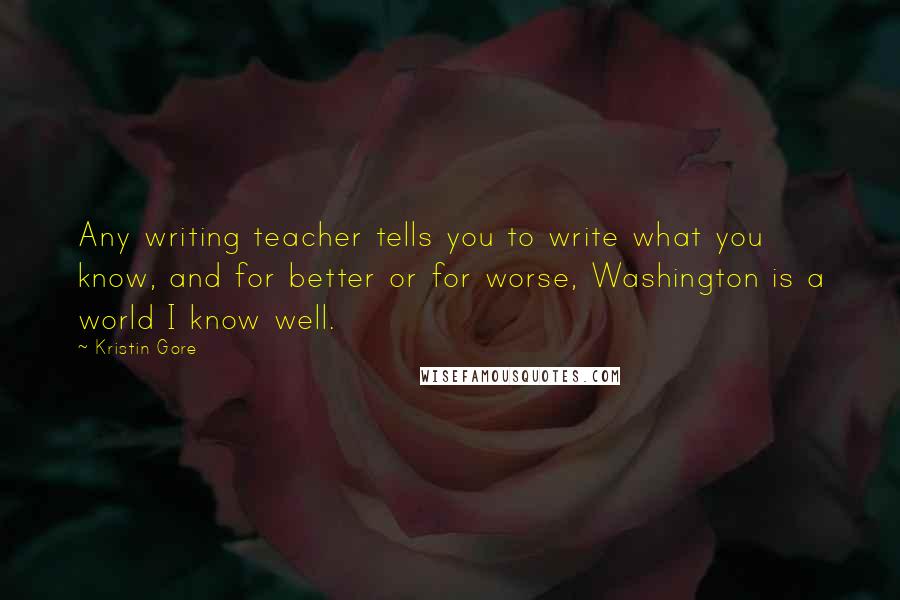 Kristin Gore Quotes: Any writing teacher tells you to write what you know, and for better or for worse, Washington is a world I know well.
