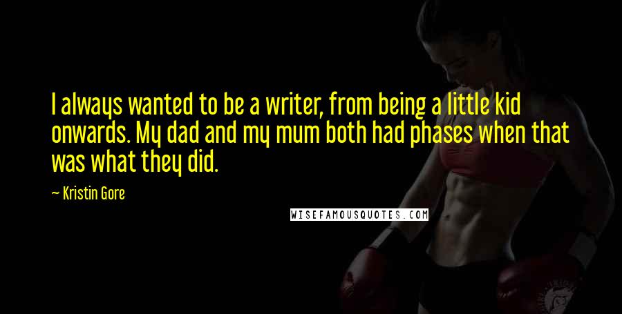 Kristin Gore Quotes: I always wanted to be a writer, from being a little kid onwards. My dad and my mum both had phases when that was what they did.