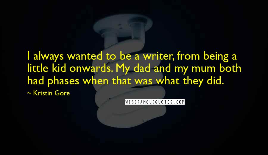 Kristin Gore Quotes: I always wanted to be a writer, from being a little kid onwards. My dad and my mum both had phases when that was what they did.