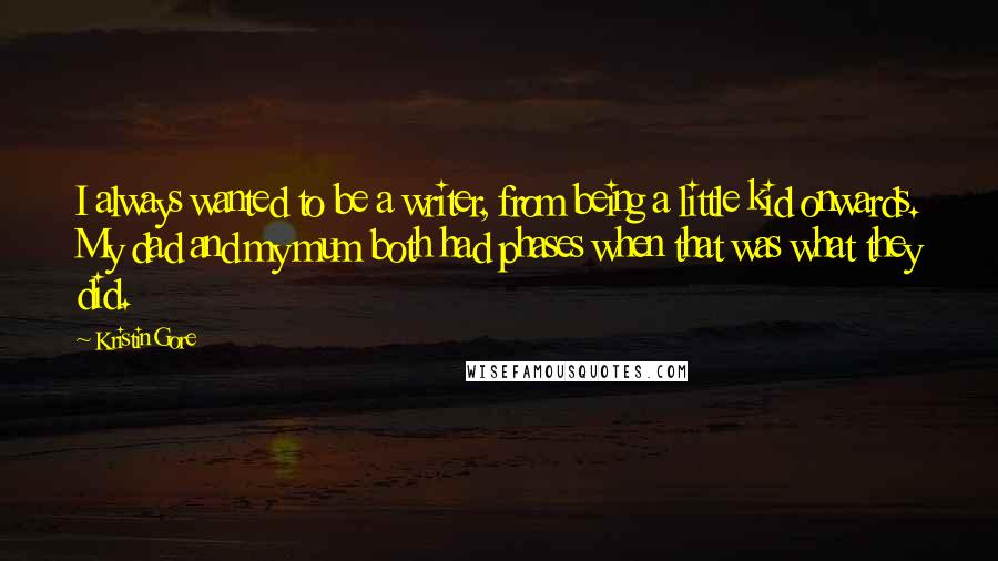 Kristin Gore Quotes: I always wanted to be a writer, from being a little kid onwards. My dad and my mum both had phases when that was what they did.