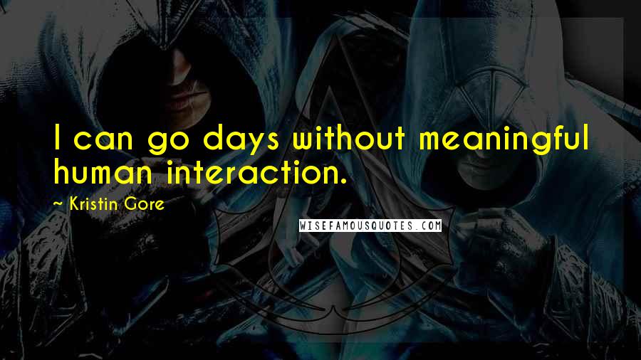 Kristin Gore Quotes: I can go days without meaningful human interaction.