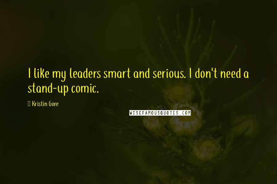 Kristin Gore Quotes: I like my leaders smart and serious. I don't need a stand-up comic.