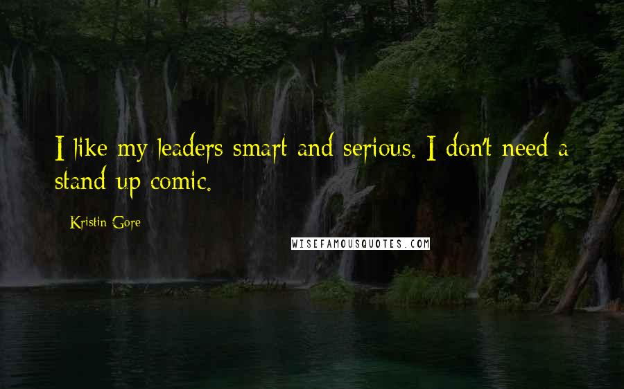 Kristin Gore Quotes: I like my leaders smart and serious. I don't need a stand-up comic.