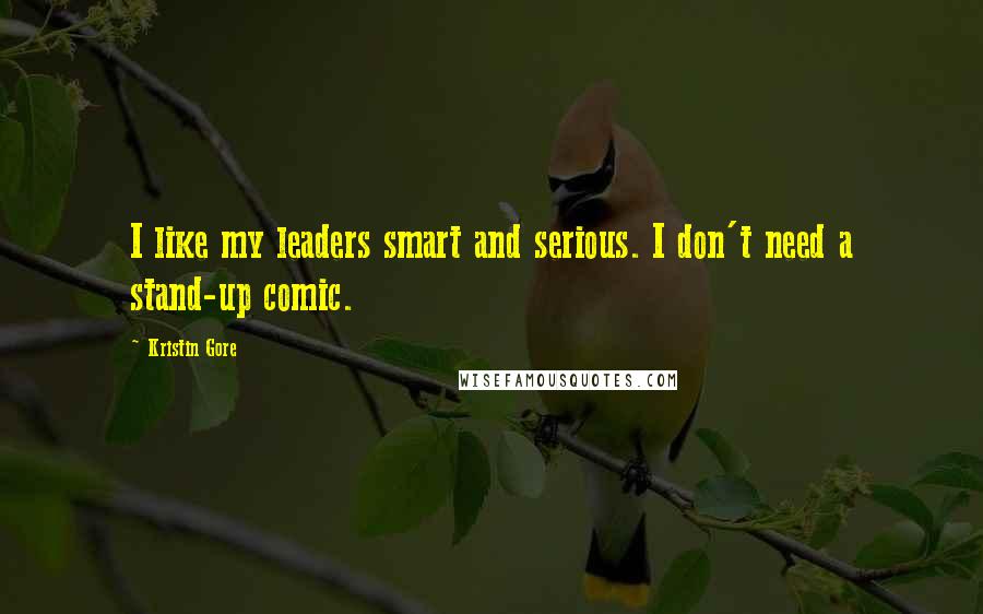 Kristin Gore Quotes: I like my leaders smart and serious. I don't need a stand-up comic.
