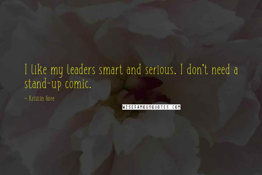 Kristin Gore Quotes: I like my leaders smart and serious. I don't need a stand-up comic.