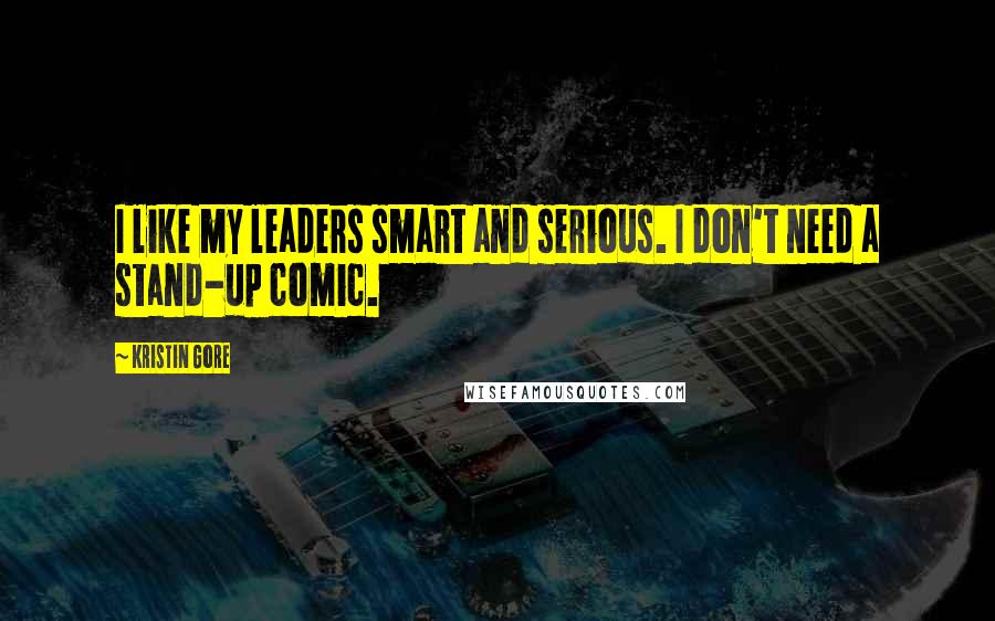 Kristin Gore Quotes: I like my leaders smart and serious. I don't need a stand-up comic.