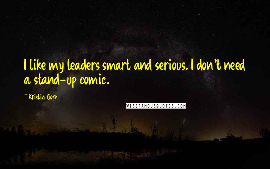 Kristin Gore Quotes: I like my leaders smart and serious. I don't need a stand-up comic.