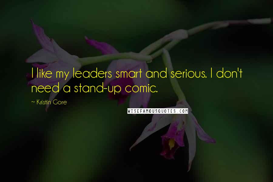 Kristin Gore Quotes: I like my leaders smart and serious. I don't need a stand-up comic.
