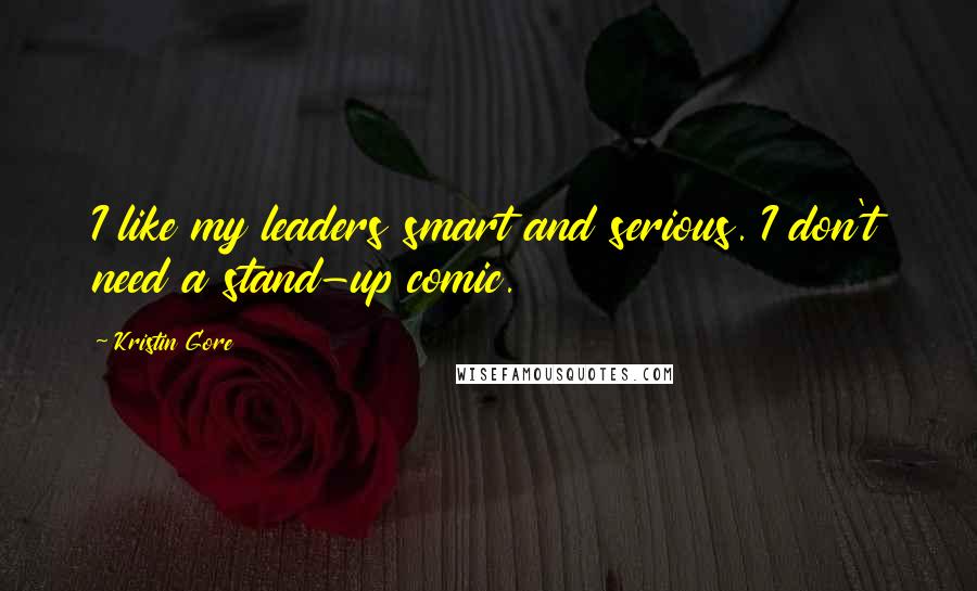 Kristin Gore Quotes: I like my leaders smart and serious. I don't need a stand-up comic.