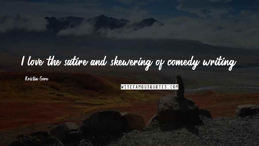 Kristin Gore Quotes: I love the satire and skewering of comedy writing.