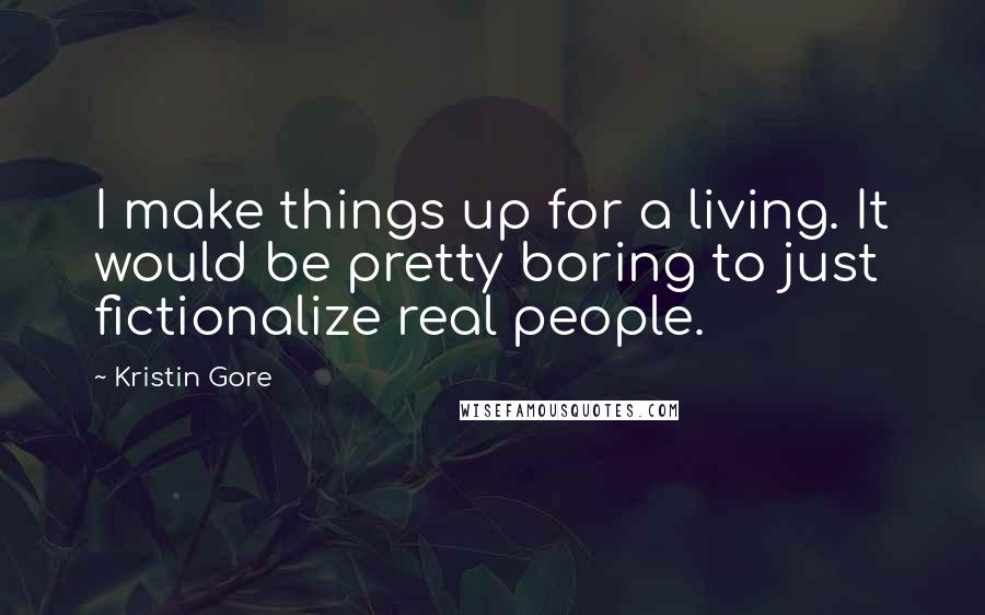 Kristin Gore Quotes: I make things up for a living. It would be pretty boring to just fictionalize real people.