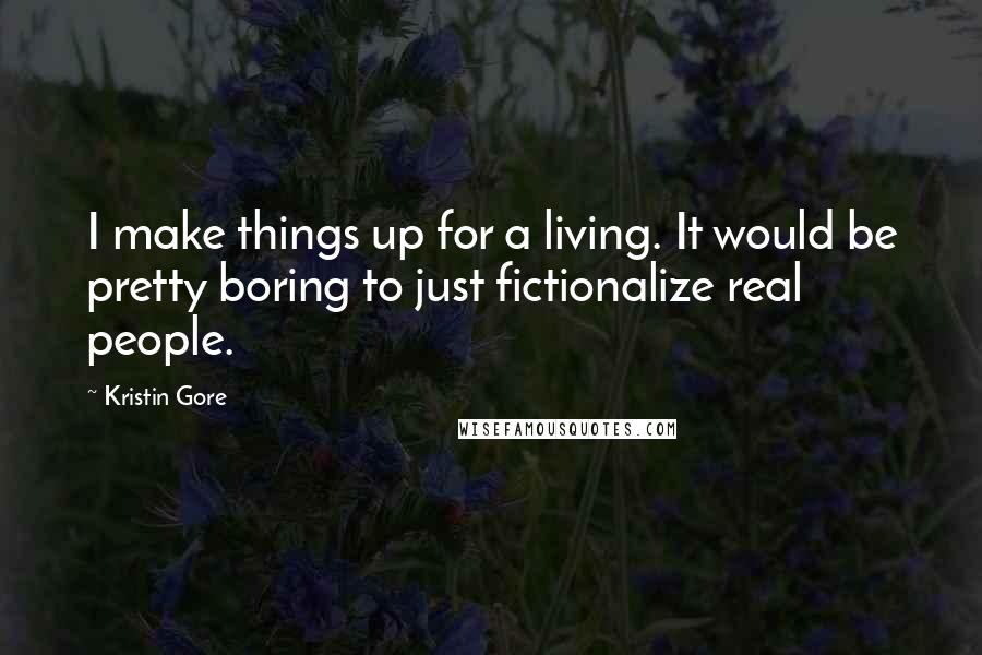 Kristin Gore Quotes: I make things up for a living. It would be pretty boring to just fictionalize real people.