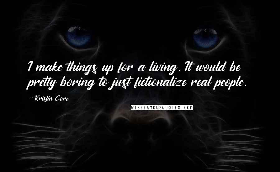 Kristin Gore Quotes: I make things up for a living. It would be pretty boring to just fictionalize real people.