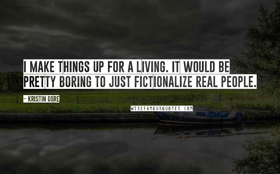 Kristin Gore Quotes: I make things up for a living. It would be pretty boring to just fictionalize real people.