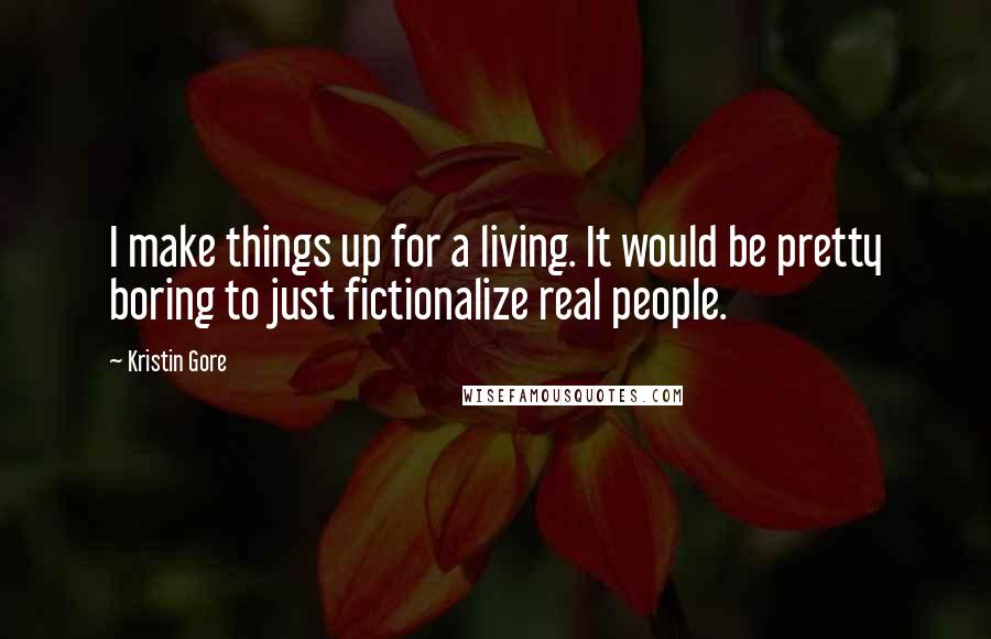 Kristin Gore Quotes: I make things up for a living. It would be pretty boring to just fictionalize real people.