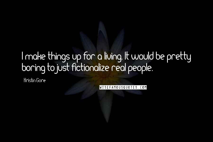 Kristin Gore Quotes: I make things up for a living. It would be pretty boring to just fictionalize real people.