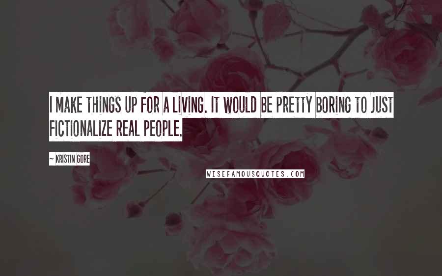 Kristin Gore Quotes: I make things up for a living. It would be pretty boring to just fictionalize real people.