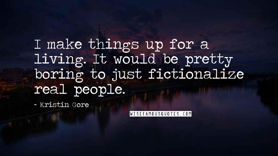 Kristin Gore Quotes: I make things up for a living. It would be pretty boring to just fictionalize real people.