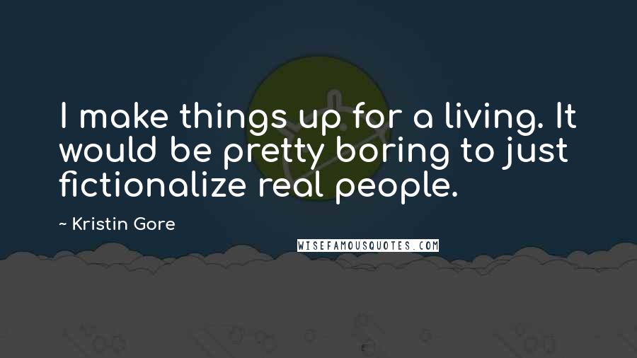 Kristin Gore Quotes: I make things up for a living. It would be pretty boring to just fictionalize real people.