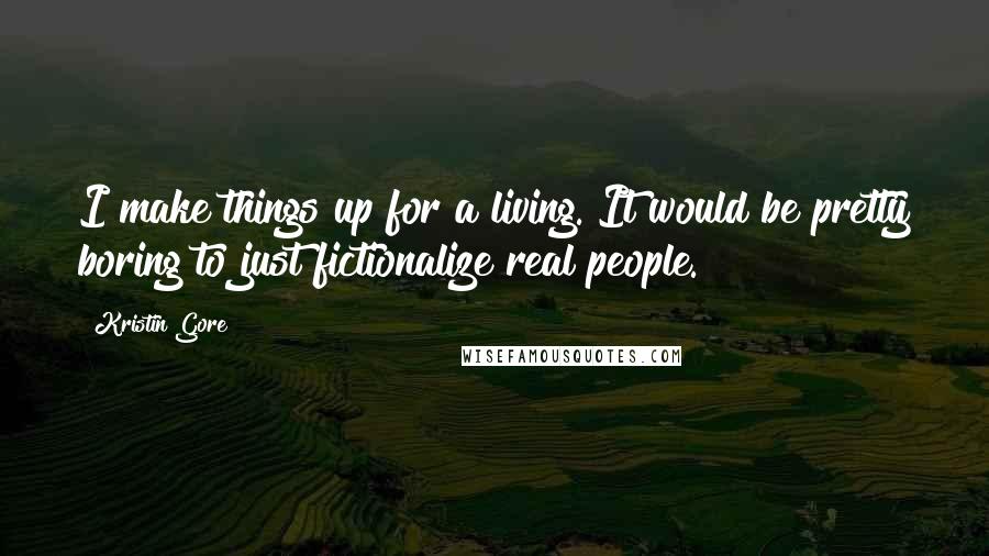 Kristin Gore Quotes: I make things up for a living. It would be pretty boring to just fictionalize real people.