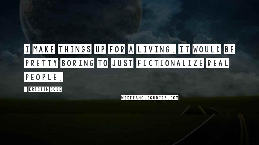 Kristin Gore Quotes: I make things up for a living. It would be pretty boring to just fictionalize real people.