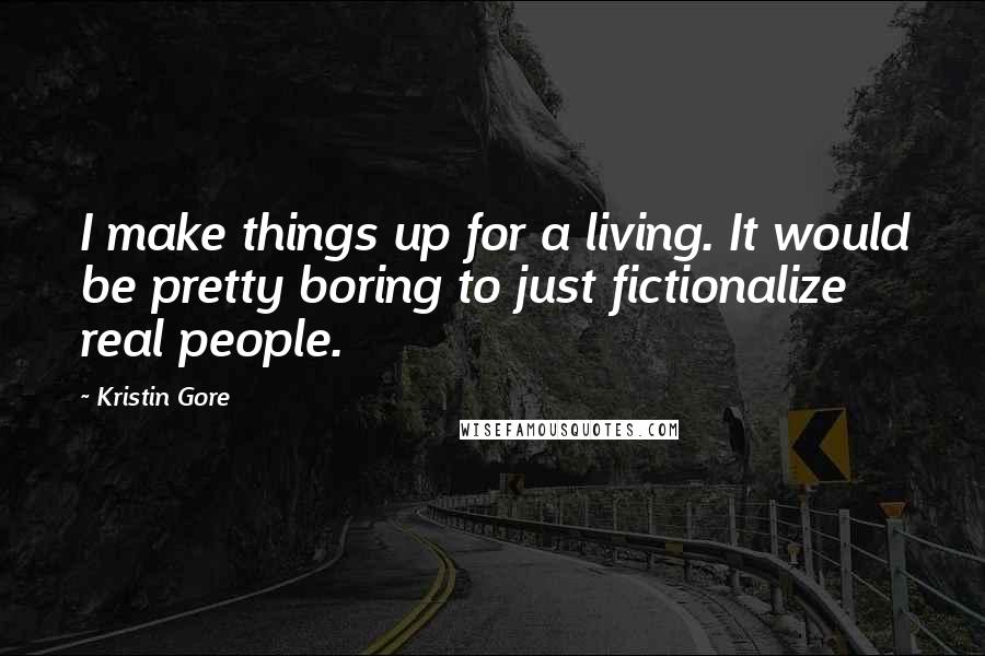 Kristin Gore Quotes: I make things up for a living. It would be pretty boring to just fictionalize real people.