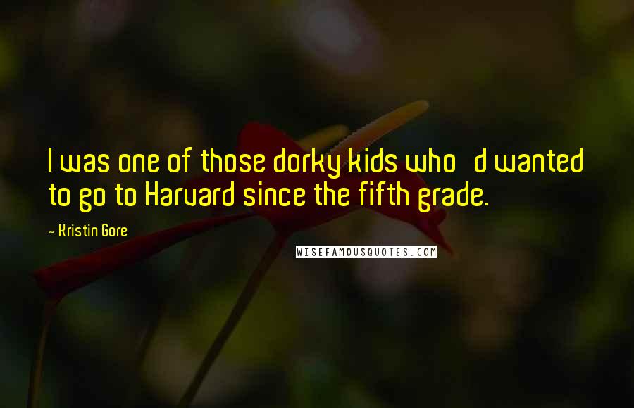 Kristin Gore Quotes: I was one of those dorky kids who'd wanted to go to Harvard since the fifth grade.