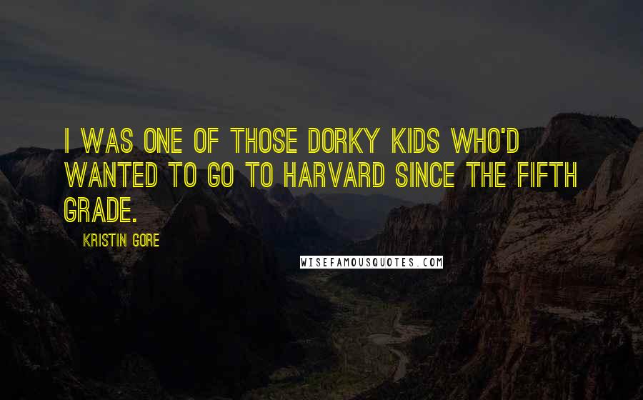 Kristin Gore Quotes: I was one of those dorky kids who'd wanted to go to Harvard since the fifth grade.