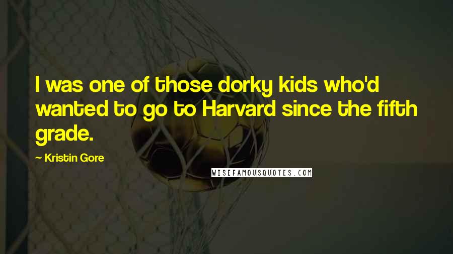 Kristin Gore Quotes: I was one of those dorky kids who'd wanted to go to Harvard since the fifth grade.
